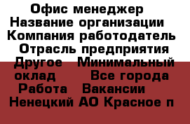 Офис-менеджер › Название организации ­ Компания-работодатель › Отрасль предприятия ­ Другое › Минимальный оклад ­ 1 - Все города Работа » Вакансии   . Ненецкий АО,Красное п.